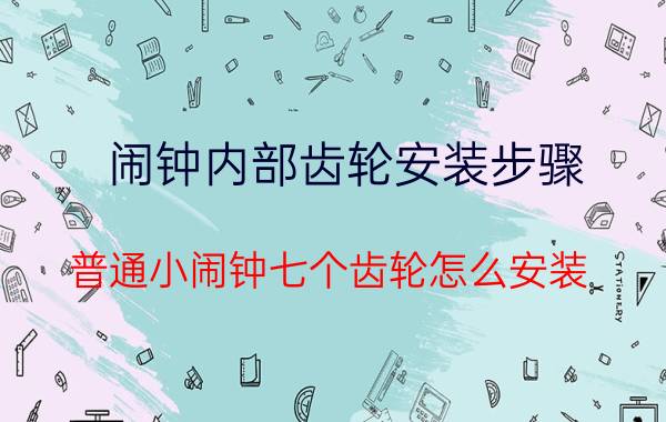 闹钟内部齿轮安装步骤 普通小闹钟七个齿轮怎么安装？